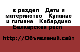  в раздел : Дети и материнство » Купание и гигиена . Кабардино-Балкарская респ.